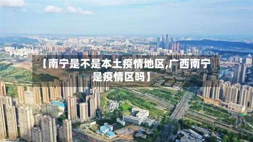 【南宁是不是本土疫情地区,广西南宁是疫情区吗】-第3张图片