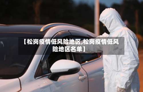 【松岗疫情低风险地区,松岗疫情低风险地区名单】-第1张图片