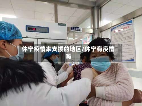 休宁疫情来支援的地区/休宁有疫情吗-第2张图片