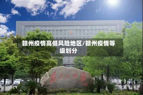 赣州疫情高低风险地区/赣州疫情等级划分-第1张图片