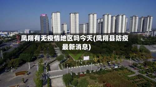 凤翔有无疫情地区吗今天(凤翔县防疫最新消息)-第2张图片
