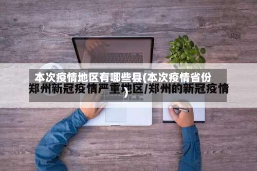 本次疫情地区有哪些县(本次疫情省份)-第3张图片