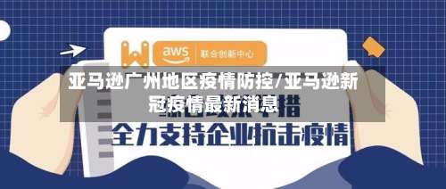 亚马逊广州地区疫情防控/亚马逊新冠疫情最新消息-第3张图片