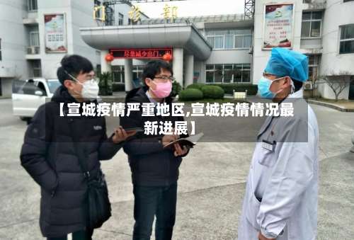 【宣城疫情严重地区,宣城疫情情况最新进展】-第1张图片