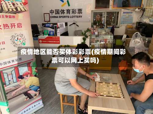 疫情地区能否买体彩彩票(疫情期间彩票可以网上买吗)-第2张图片