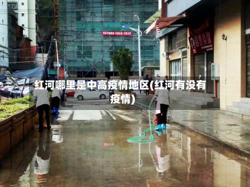红河哪里是中高疫情地区(红河有没有疫情)-第1张图片