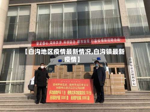 【白沟地区疫情最新情况,白沟镇最新疫情】-第1张图片