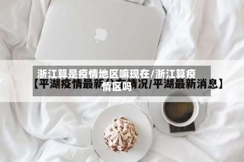 浙江算是疫情地区嘛现在/浙江算疫情区吗-第3张图片