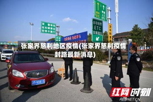 张家界慈利地区疫情(张家界慈利疫情封路最新消息)-第3张图片