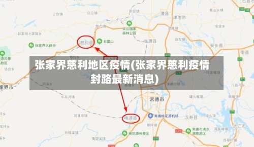 张家界慈利地区疫情(张家界慈利疫情封路最新消息)-第1张图片