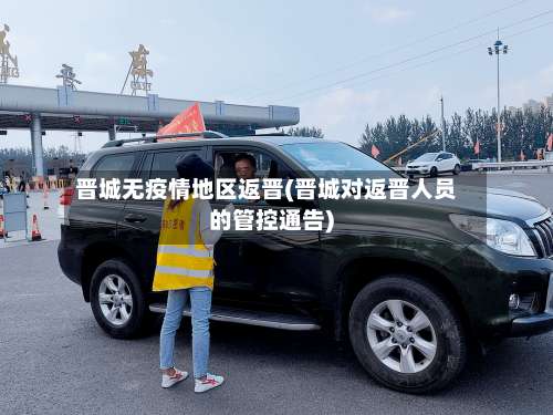 晋城无疫情地区返晋(晋城对返晋人员的管控通告)-第3张图片