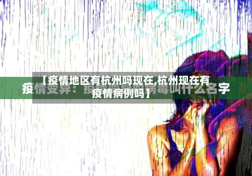 【疫情地区有杭州吗现在,杭州现在有疫情病例吗】-第2张图片