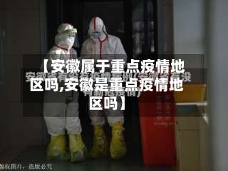 【安徽属于重点疫情地区吗,安徽是重点疫情地区吗】-第1张图片