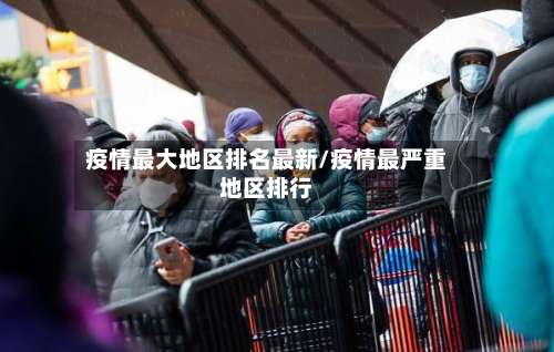 疫情最大地区排名最新/疫情最严重地区排行-第1张图片