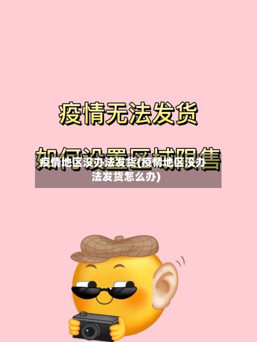 疫情地区没办法发货(疫情地区没办法发货怎么办)-第1张图片
