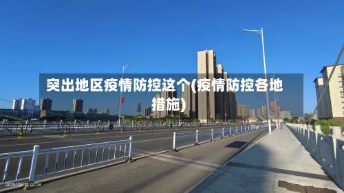 突出地区疫情防控这个(疫情防控各地措施)-第1张图片