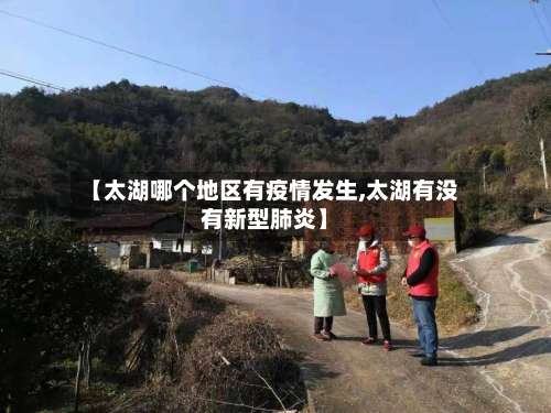 【太湖哪个地区有疫情发生,太湖有没有新型肺炎】-第1张图片