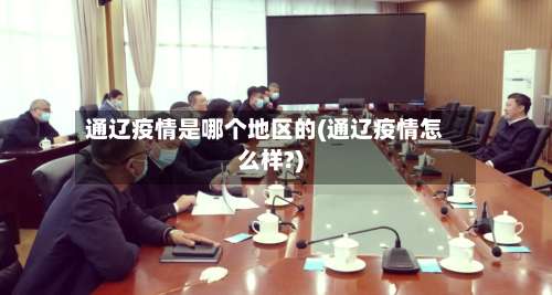 通辽疫情是哪个地区的(通辽疫情怎么样?)-第2张图片