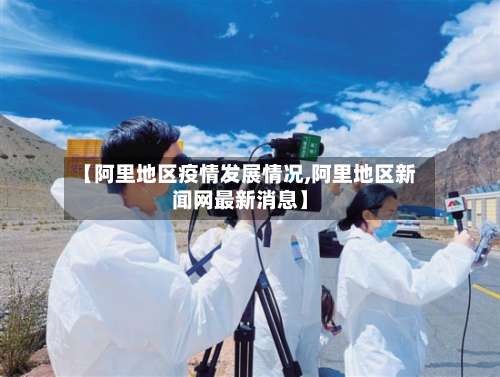【阿里地区疫情发展情况,阿里地区新闻网最新消息】-第1张图片