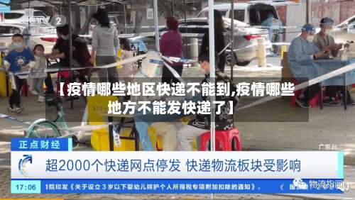 【疫情哪些地区快递不能到,疫情哪些地方不能发快递了】-第3张图片