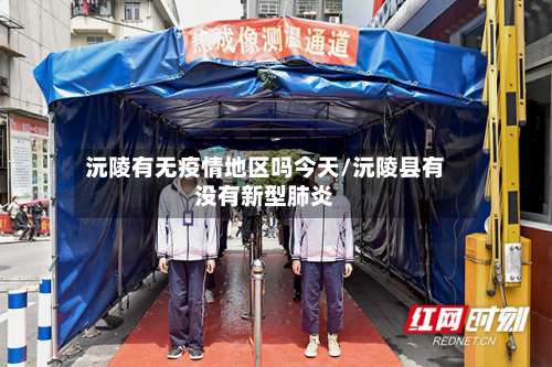 沅陵有无疫情地区吗今天/沅陵县有没有新型肺炎-第1张图片