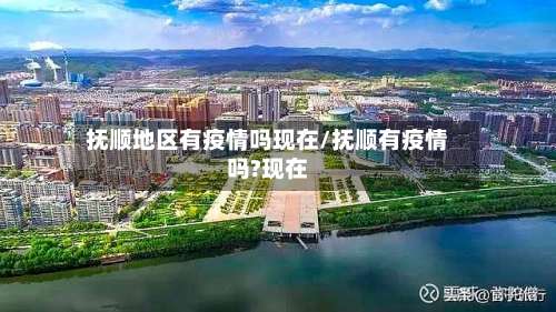 抚顺地区有疫情吗现在/抚顺有疫情吗?现在-第1张图片
