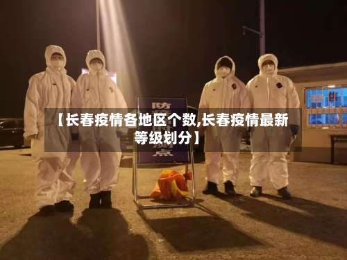 【长春疫情各地区个数,长春疫情最新等级划分】-第1张图片