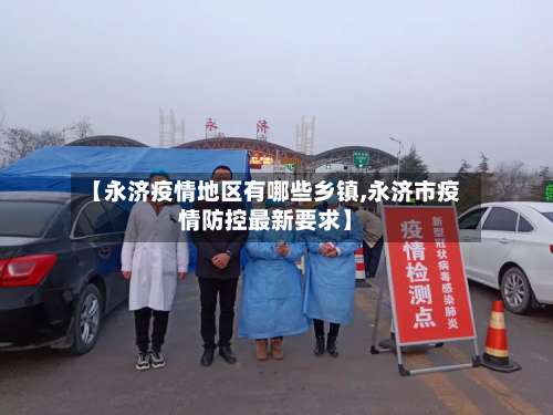 【永济疫情地区有哪些乡镇,永济市疫情防控最新要求】-第1张图片