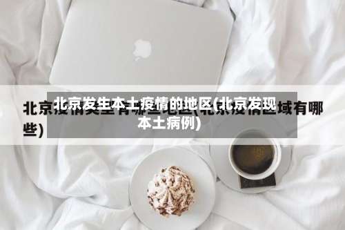 北京发生本土疫情的地区(北京发现本土病例)-第2张图片
