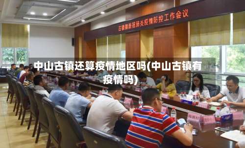 中山古镇还算疫情地区吗(中山古镇有疫情吗)-第1张图片
