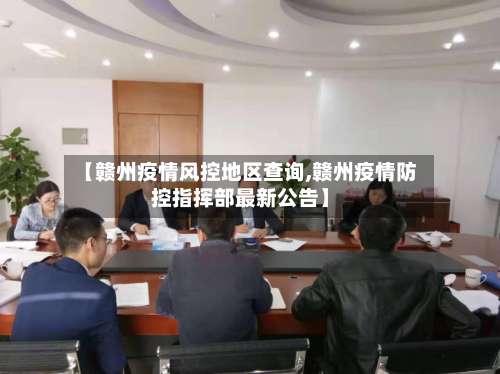 【赣州疫情风控地区查询,赣州疫情防控指挥部最新公告】-第2张图片