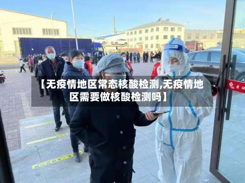 【无疫情地区常态核酸检测,无疫情地区需要做核酸检测吗】-第2张图片