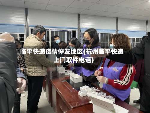 临平快递疫情停发地区(杭州临平快递上门取件电话)-第3张图片