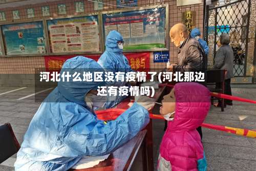 河北什么地区没有疫情了(河北那边还有疫情吗)-第1张图片