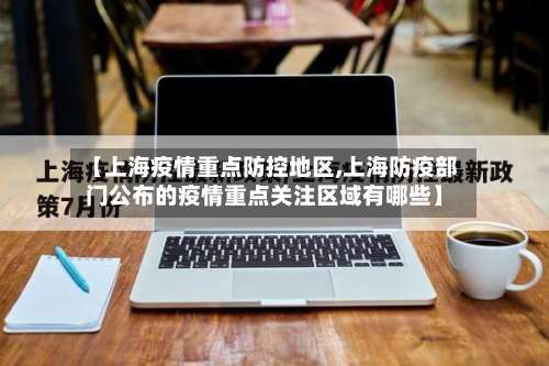 【上海疫情重点防控地区,上海防疫部门公布的疫情重点关注区域有哪些】-第1张图片