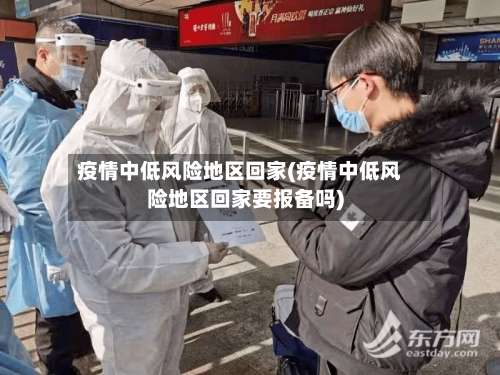 疫情中低风险地区回家(疫情中低风险地区回家要报备吗)-第3张图片