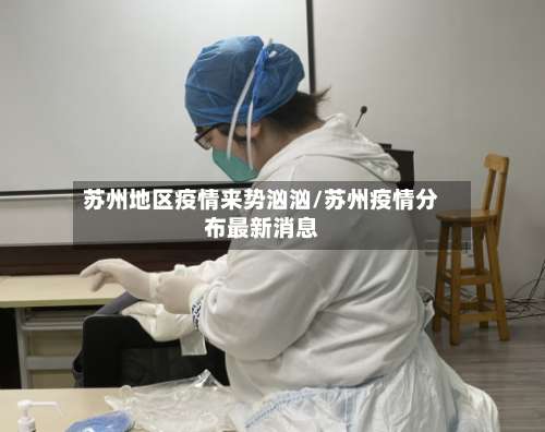 苏州地区疫情来势汹汹/苏州疫情分布最新消息-第3张图片