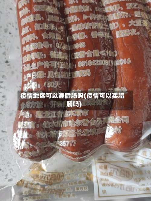 疫情地区可以灌腊肠吗(疫情可以买腊肠吗)-第1张图片