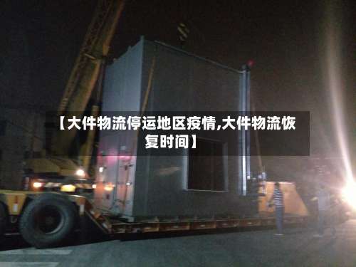 【大件物流停运地区疫情,大件物流恢复时间】-第2张图片
