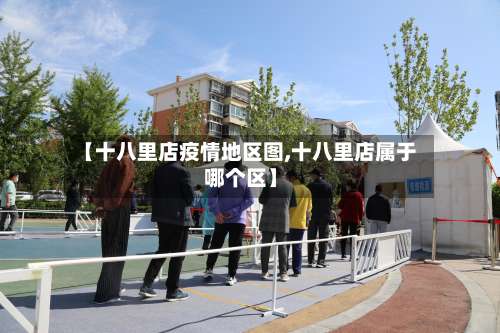 【十八里店疫情地区图,十八里店属于哪个区】-第1张图片