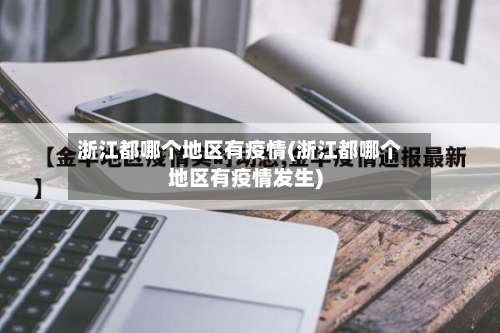 浙江都哪个地区有疫情(浙江都哪个地区有疫情发生)-第2张图片