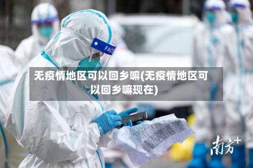 无疫情地区可以回乡嘛(无疫情地区可以回乡嘛现在)-第1张图片