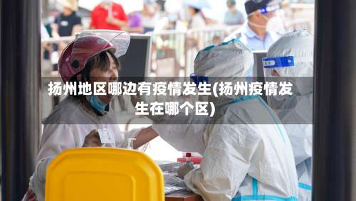 扬州地区哪边有疫情发生(扬州疫情发生在哪个区)-第1张图片