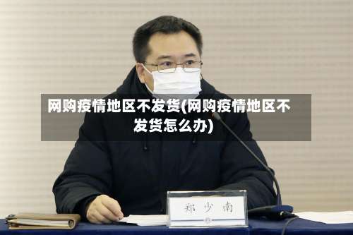 网购疫情地区不发货(网购疫情地区不发货怎么办)-第3张图片