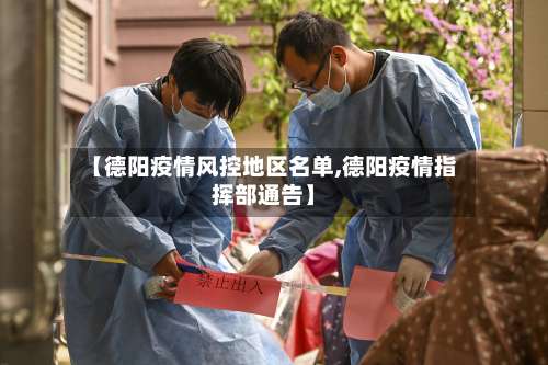 【德阳疫情风控地区名单,德阳疫情指挥部通告】-第2张图片