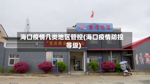 海口疫情几类地区管控(海口疫情防控等级)-第2张图片