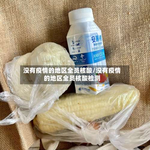 没有疫情的地区全员核酸/没有疫情的地区全员核酸检测-第1张图片