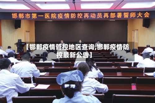 【邯郸疫情管控地区查询,邯郸疫情防控最新公告】-第1张图片