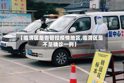 【临渭区是否管控疫情地区,临渭区是不是确诊一例】-第1张图片