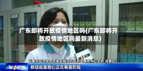 广东即将开放疫情地区吗(广东即将开放疫情地区吗最新消息)-第1张图片